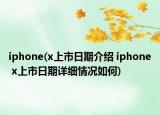 iphone(x上市日期介绍 iphone x上市日期详细情况如何)