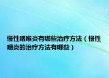 慢性咽喉炎有哪些治疗方法（慢性咽炎的治疗方法有哪些）