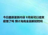 今日最新更新内容 8月底可以结束疫情了吗 预计海南全面解封时间