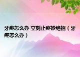 牙疼怎么办 立刻止疼妙绝招（牙疼怎么办）