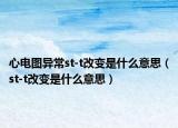 心电图异常st-t改变是什么意思（st-t改变是什么意思）