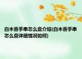 白木香手串怎么盘介绍(白木香手串怎么盘详细情况如何)