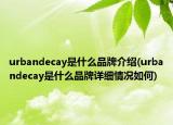 urbandecay是什么品牌介绍(urbandecay是什么品牌详细情况如何)