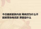 今日最新更新内容 网商贷为什么不能接受协商还款 原因是什么