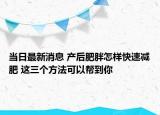 当日最新消息 产后肥胖怎样快速减肥 这三个方法可以帮到你