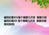福利彩票3D(每个星期几开奖  谢谢介绍 福利彩票3D 每个星期几开奖  谢谢详细情况如何)