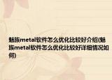 魅族metal软件怎么优化比较好介绍(魅族metal软件怎么优化比较好详细情况如何)