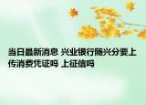 当日最新消息 兴业银行随兴分要上传消费凭证吗 上征信吗