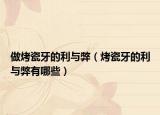做烤瓷牙的利与弊（烤瓷牙的利与弊有哪些）