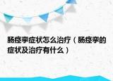 肠痉挛症状怎么治疗（肠痉挛的症状及治疗有什么）