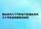 烟台总共几个汽车站介绍(烟台总共几个汽车站详细情况如何)