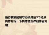 值得收藏的翡翠必须具备3个特点 具体介绍一下具体情况详细内容介绍