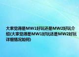 大家觉得是MW1好玩还是MW2好玩介绍(大家觉得是MW1好玩还是MW2好玩详细情况如何)