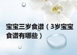 宝宝三岁食谱（3岁宝宝食谱有哪些）