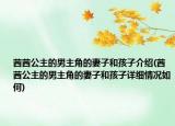 茜茜公主的男主角的妻子和孩子介绍(茜茜公主的男主角的妻子和孩子详细情况如何)
