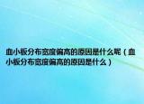 血小板分布宽度偏高的原因是什么呢（血小板分布宽度偏高的原因是什么）