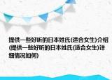 提供一些好听的日本姓氏(适合女生)介绍(提供一些好听的日本姓氏(适合女生)详细情况如何)