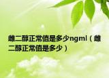 雌二醇正常值是多少ngml（雌二醇正常值是多少）