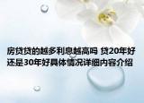房贷贷的越多利息越高吗 贷20年好还是30年好具体情况详细内容介绍