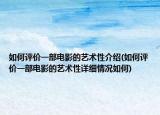 如何评价一部电影的艺术性介绍(如何评价一部电影的艺术性详细情况如何)