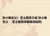 孙小果生父(- 芝士回答介绍 孙小果生父  - 芝士回答详细情况如何)