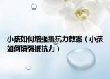 小孩如何增强抵抗力教案（小孩如何增强抵抗力）