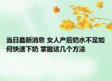 当日最新消息 女人产后奶水不足如何快速下奶 掌握这几个方法