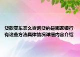 贷款买车怎么查询贷的是哪家银行 有这些方法具体情况详细内容介绍