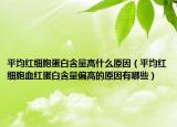 平均红细胞蛋白含量高什么原因（平均红细胞血红蛋白含量偏高的原因有哪些）