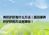 养肝护肝有什么方法（最简便养肝护肝的方法有哪些）