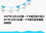 1937年12月13日是一个不能忘却介绍(1937年12月13日是一个不能忘却详细情况如何)