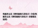 电脑怎么玩《奥特曼格斗进化3》介绍(电脑怎么玩《奥特曼格斗进化3》详细情况如何)