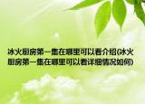 冰火厨房第一集在哪里可以看介绍(冰火厨房第一集在哪里可以看详细情况如何)