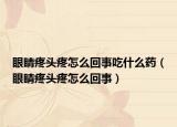 眼睛疼头疼怎么回事吃什么药（眼睛疼头疼怎么回事）