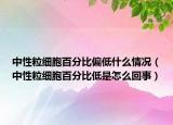 中性粒细胞百分比偏低什么情况（中性粒细胞百分比低是怎么回事）