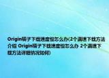 Origin橘子下载速度慢怎么办(2个满速下载方法介绍 Origin橘子下载速度慢怎么办 2个满速下载方法详细情况如何)