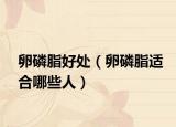 卵磷脂好处（卵磷脂适合哪些人）