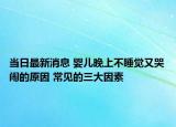 当日最新消息 婴儿晚上不睡觉又哭闹的原因 常见的三大因素