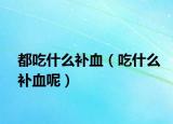 都吃什么补血（吃什么补血呢）