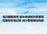 当日最新消息 感染者得知为密接后在面包车里过夜 减少疫情感染风险