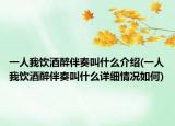 一人我饮酒醉伴奏叫什么介绍(一人我饮酒醉伴奏叫什么详细情况如何)