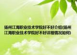 扬州江海职业技术学院好不好介绍(扬州江海职业技术学院好不好详细情况如何)