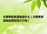 太极拳的发源地是什么（太极拳发源地是哪里简介介绍）