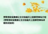 黄袍怪和宝象国公主分别是天上的那些神仙介绍(黄袍怪和宝象国公主分别是天上的那些神仙详细情况如何)