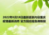 2022年8月19日最新更新内容重庆疫情最新消息 官方回应给鱼做核酸