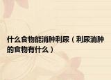 什么食物能消肿利尿（利尿消肿的食物有什么）