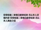 劳荣枝案二审首日庭审结束 否认杀人详细内容 劳荣枝案二审首日庭审结束 否认杀人具体介绍