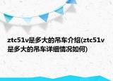 ztc51v是多大的吊车介绍(ztc51v是多大的吊车详细情况如何)