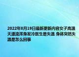 2022年8月19日最新更新内容女子高温天漂流浑身发冷医生是失温 身体突然失温是怎么回事