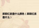 尿胆红素是什么颜色（尿胆红素是什么）